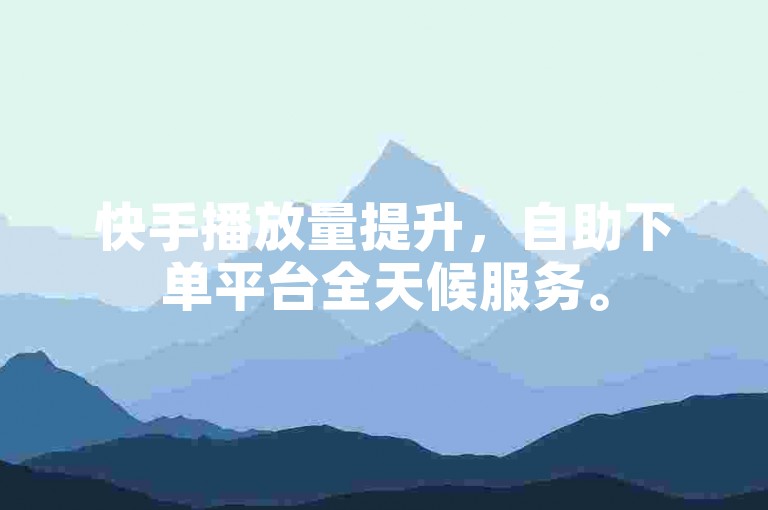 快手播放量提升，自助下单平台全天候服务。