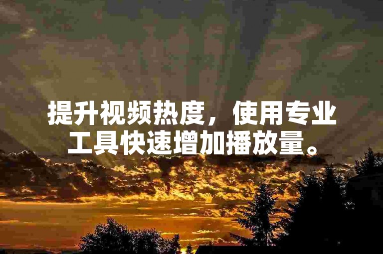 提升视频热度，使用专业工具快速增加播放量。