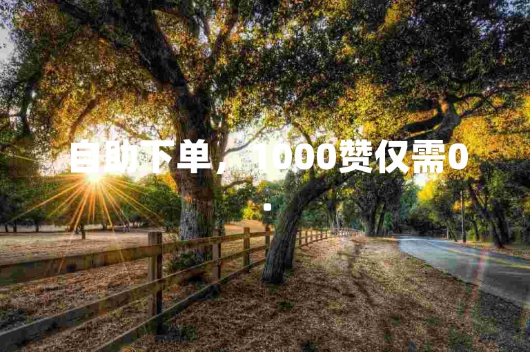 自助下单，1000赞仅需0.5元。