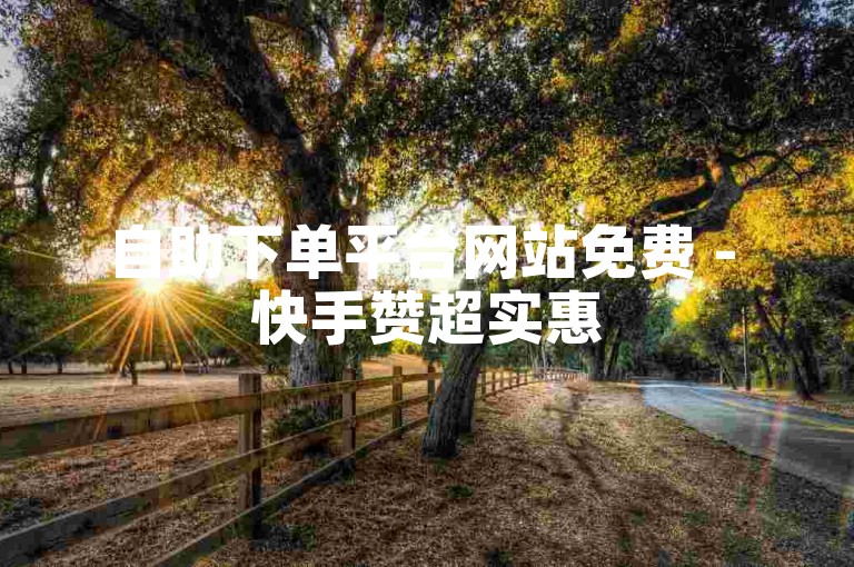 自助下单平台网站免费 - 快手赞超实惠