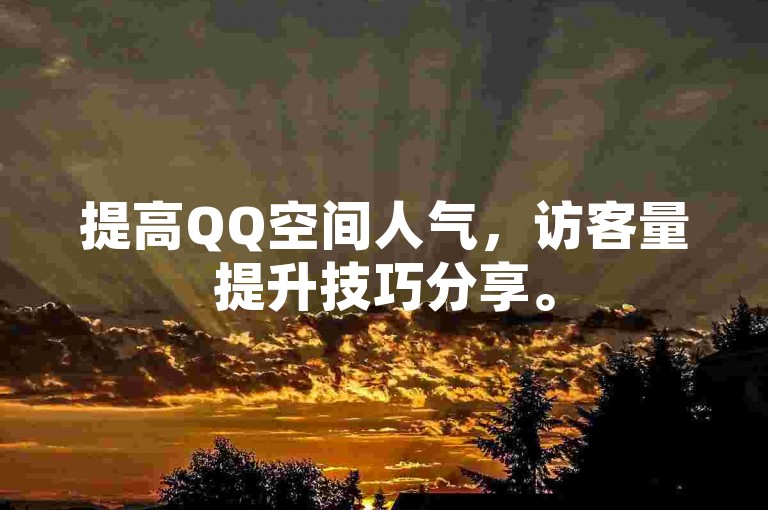提高QQ空间人气，访客量提升技巧分享。