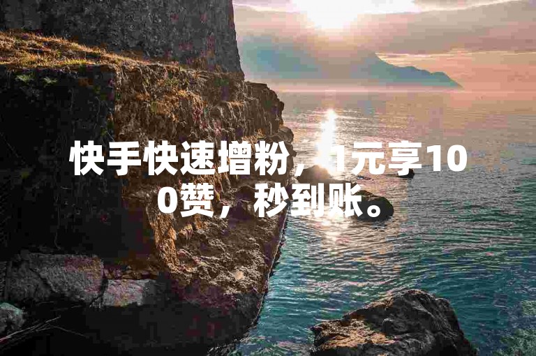 快手快速增粉，1元享100赞，秒到账。