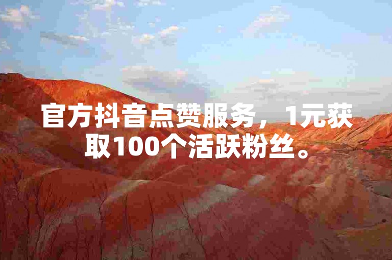 官方抖音点赞服务，1元获取100个活跃粉丝。