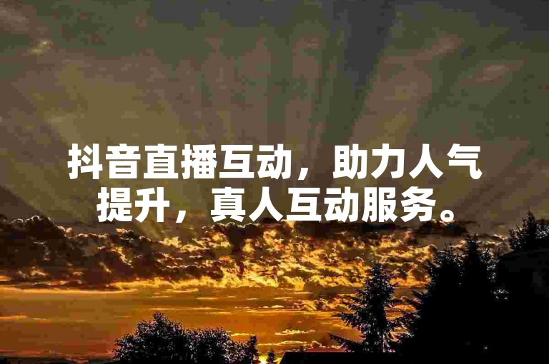 抖音直播互动，助力人气提升，真人互动服务。
