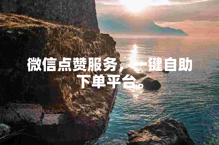 微信点赞服务，一键自助下单平台。
