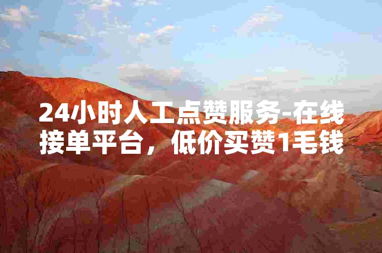 24小时人工点赞服务-在线接单平台，低价买赞1毛钱1万赞。