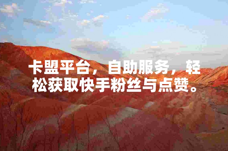 卡盟平台，自助服务，轻松获取快手粉丝与点赞。