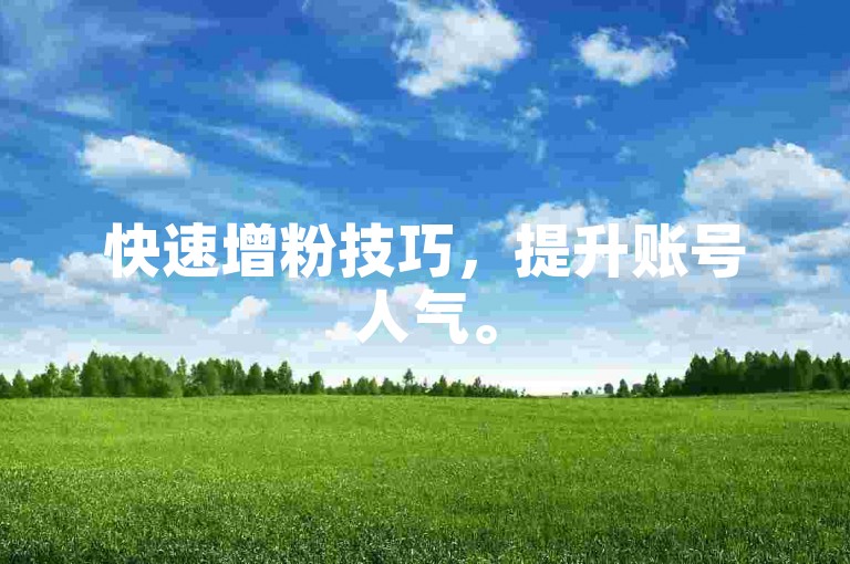 快速增粉技巧，提升账号人气。