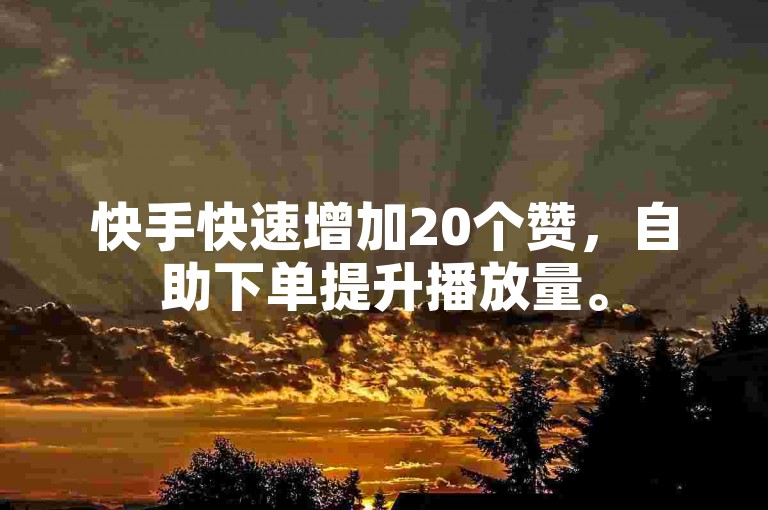 快手快速增加20个赞，自助下单提升播放量。