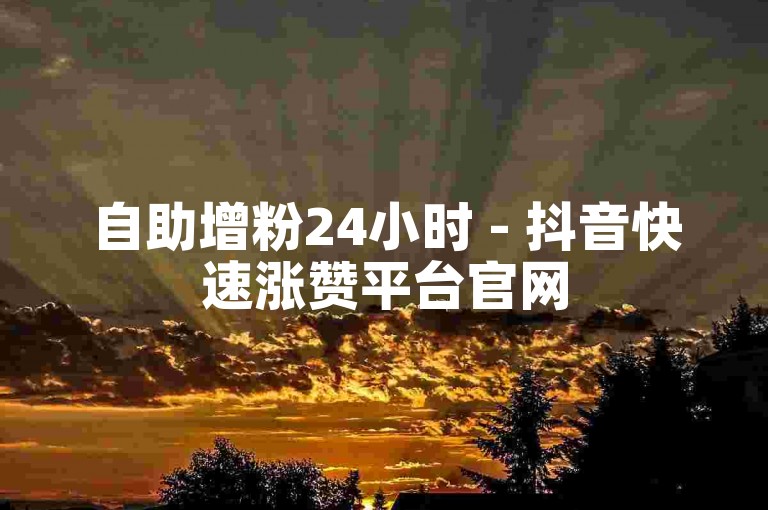 自助增粉24小时 - 抖音快速涨赞平台官网