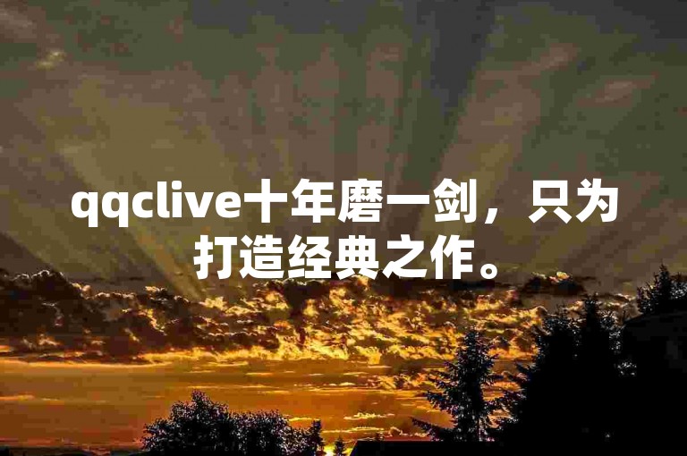 qqclive十年磨一剑，只为打造经典之作。