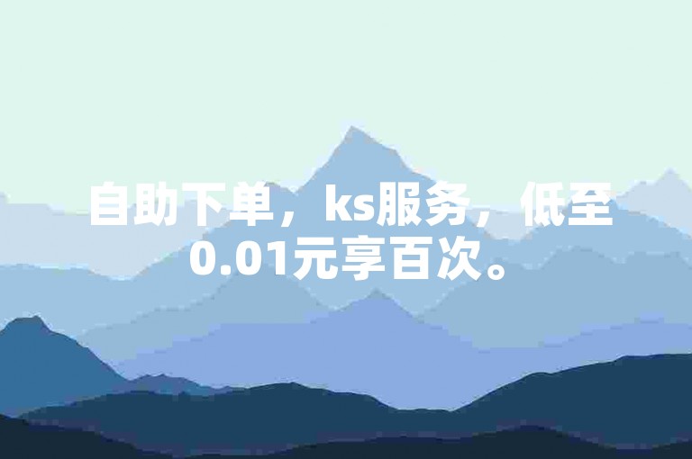 自助下单，ks服务，低至0.01元享百次。