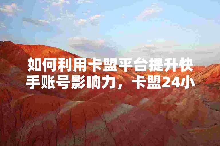 如何利用卡盟平台提升快手账号影响力，卡盟24小时自动发卡平台是一个提供游戏道具、虚拟货币等服务的商务平台，也支持快手视频的点赞和评论服务。通过注册账户并绑定收款信息，用户可以在平台上选择适合的业务进行运营，如购买虚拟道具或点赞评论，以提升快手账号的影响力。