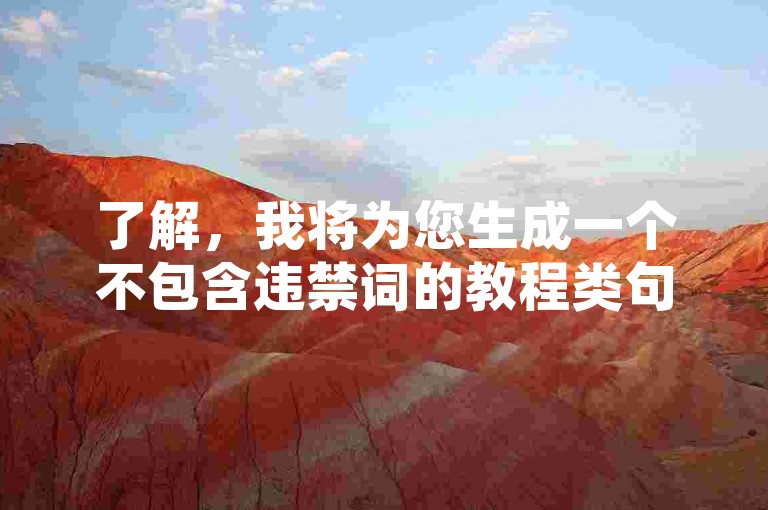 了解，我将为您生成一个不包含违禁词的教程类句子，，购买快手赞请访问糯米卡盟。
