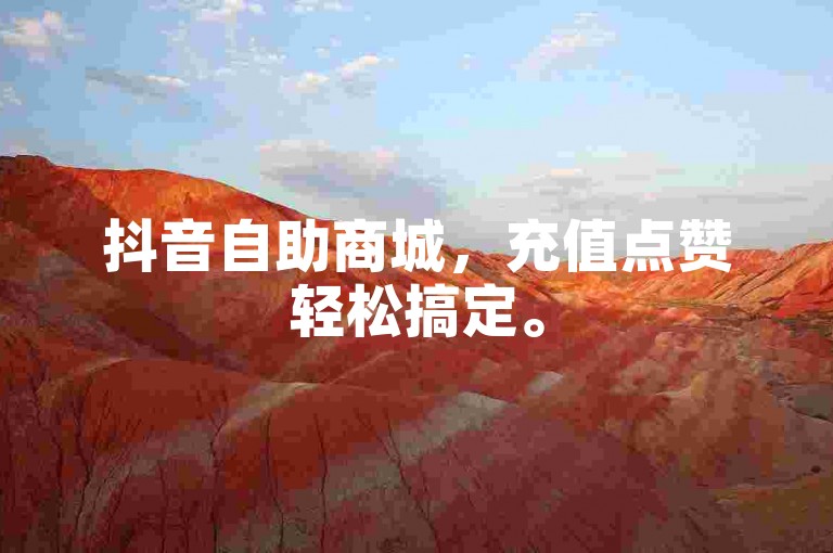 抖音自助商城，充值点赞轻松搞定。