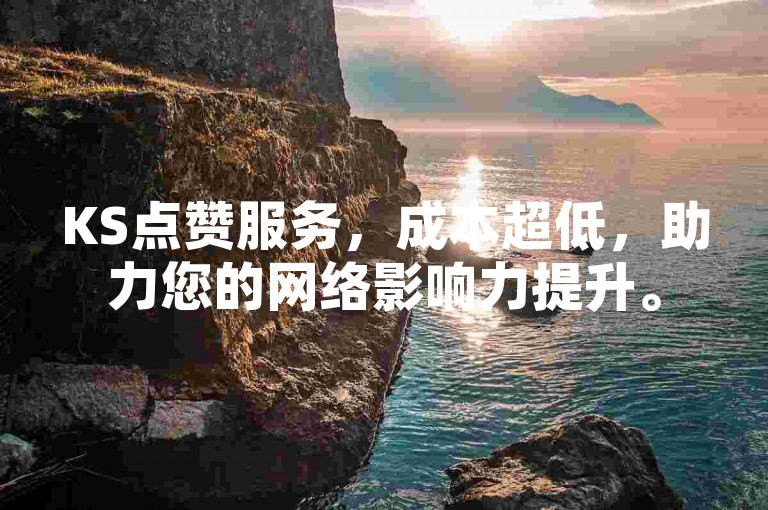 KS点赞服务，成本超低，助力您的网络影响力提升。