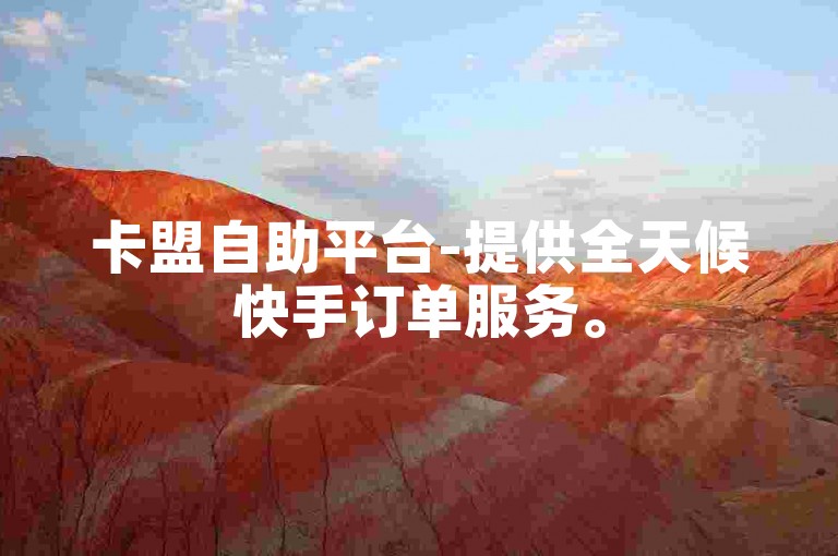 卡盟自助平台-提供全天候快手订单服务。