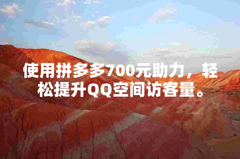 使用拼多多700元助力，轻松提升QQ空间访客量。
