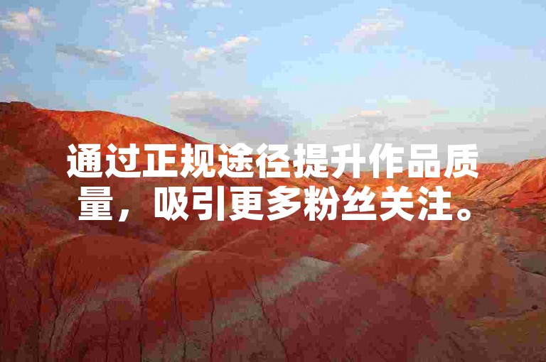 通过正规途径提升作品质量，吸引更多粉丝关注。