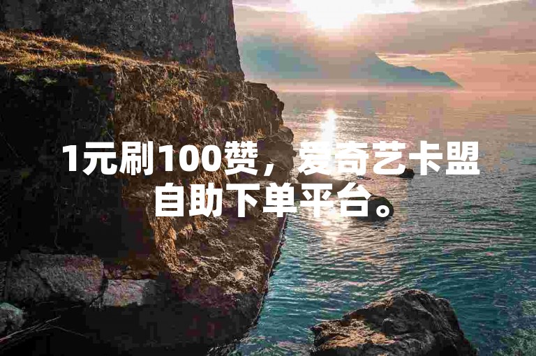 1元刷100赞，爱奇艺卡盟自助下单平台。