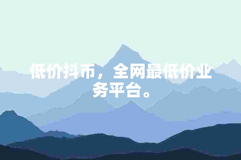 低价抖币，全网最低价业务平台。