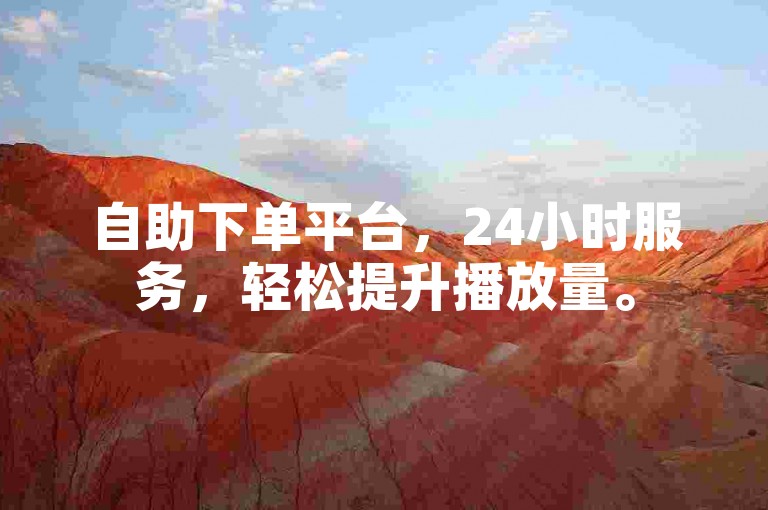自助下单平台，24小时服务，轻松提升播放量。