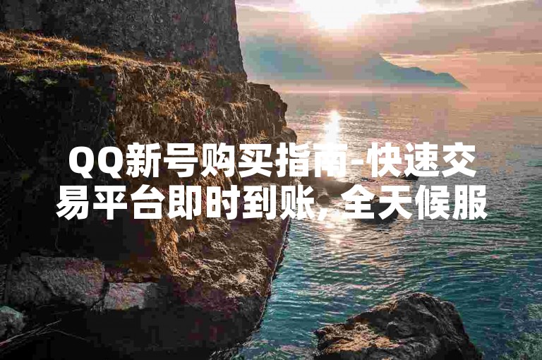 QQ新号购买指南-快速交易平台即时到账, 全天候服务。
