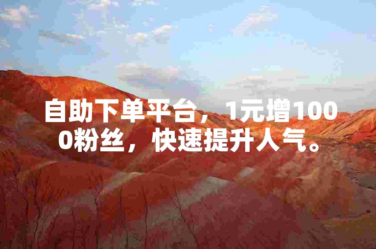 自助下单平台，1元增1000粉丝，快速提升人气。