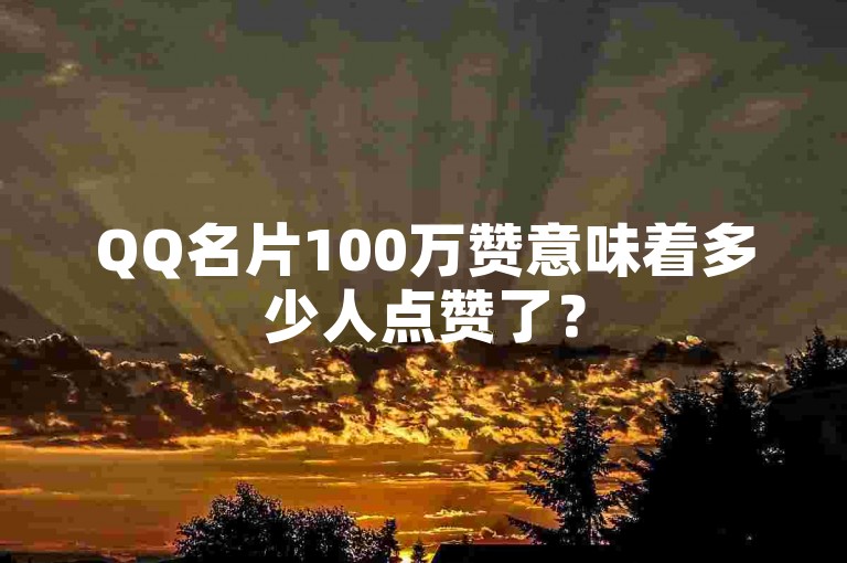 QQ名片100万赞意味着多少人点赞了？