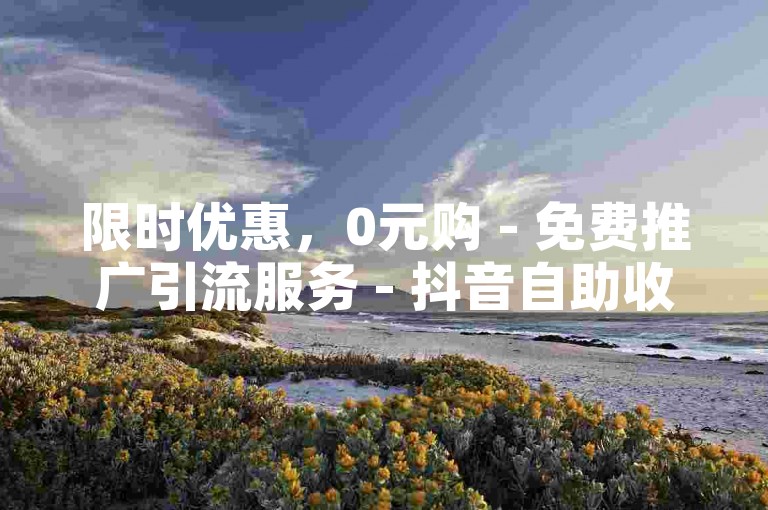 限时优惠，0元购 - 免费推广引流服务 - 抖音自助收藏平台