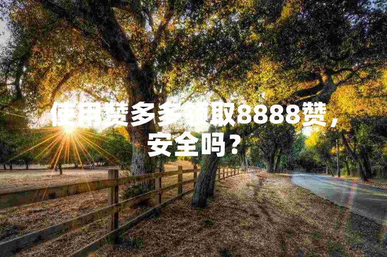 使用赞多多领取8888赞，安全吗？