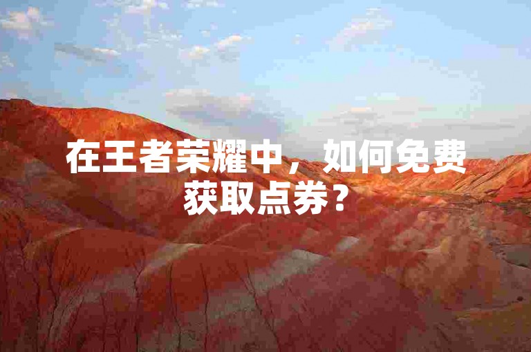 在王者荣耀中，如何免费获取点券？