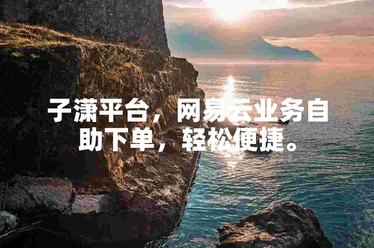 子潇平台，网易云业务自助下单，轻松便捷。