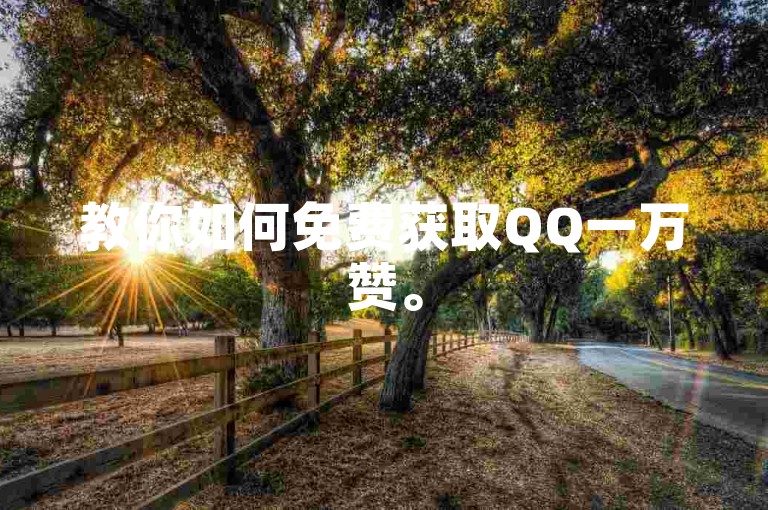 教你如何免费获取QQ一万赞。