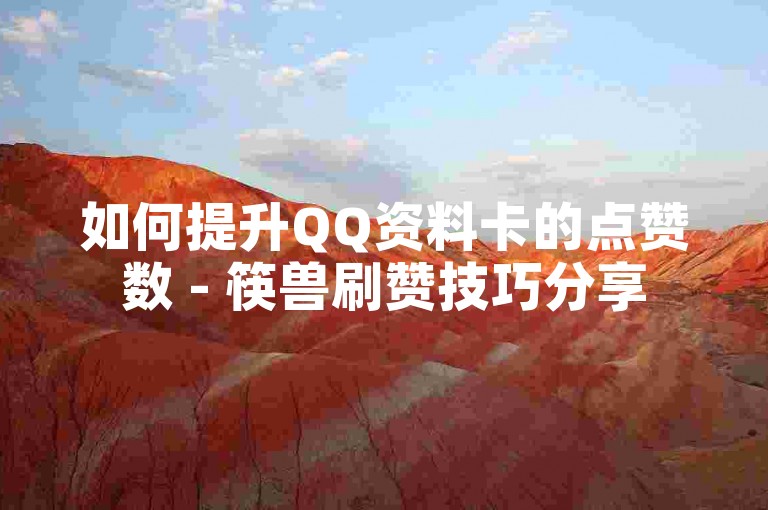 如何提升QQ资料卡的点赞数 - 筷兽刷赞技巧分享