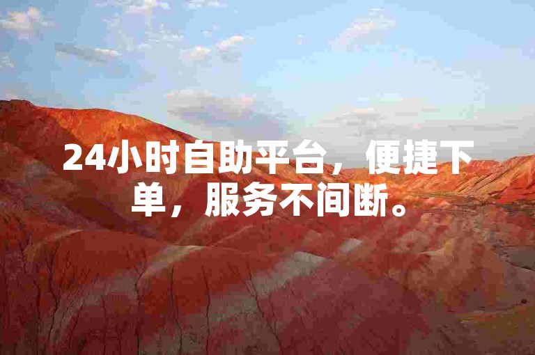 24小时自助平台，便捷下单，服务不间断。