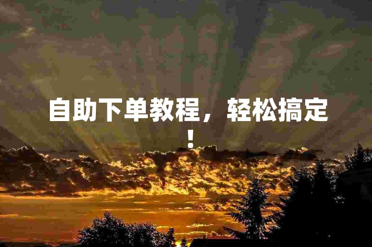 自助下单教程，轻松搞定！