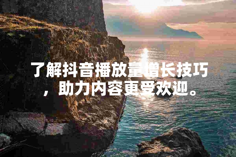 了解抖音播放量增长技巧，助力内容更受欢迎。