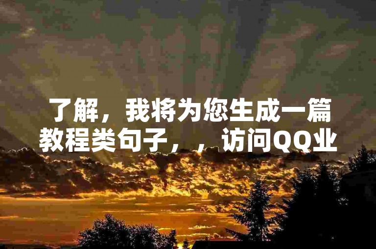 了解，我将为您生成一篇教程类句子，，访问QQ业务服务中心官网，享受便捷服务。
