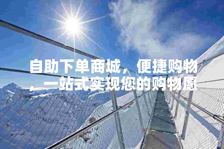 自助下单商城，便捷购物，一站式实现您的购物愿望！