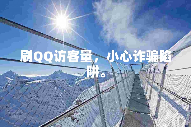刷QQ访客量，小心诈骗陷阱。