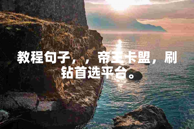 教程句子，，帝王卡盟，刷钻首选平台。