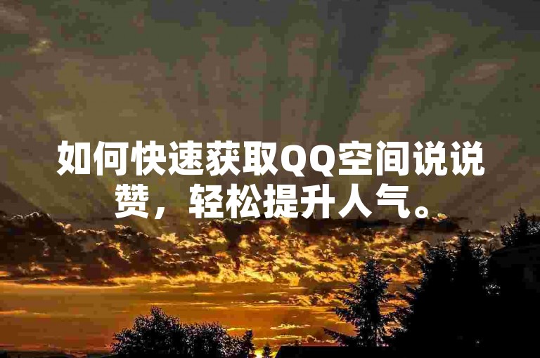 如何快速获取QQ空间说说赞，轻松提升人气。
