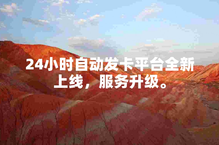 24小时自动发卡平台全新上线，服务升级。