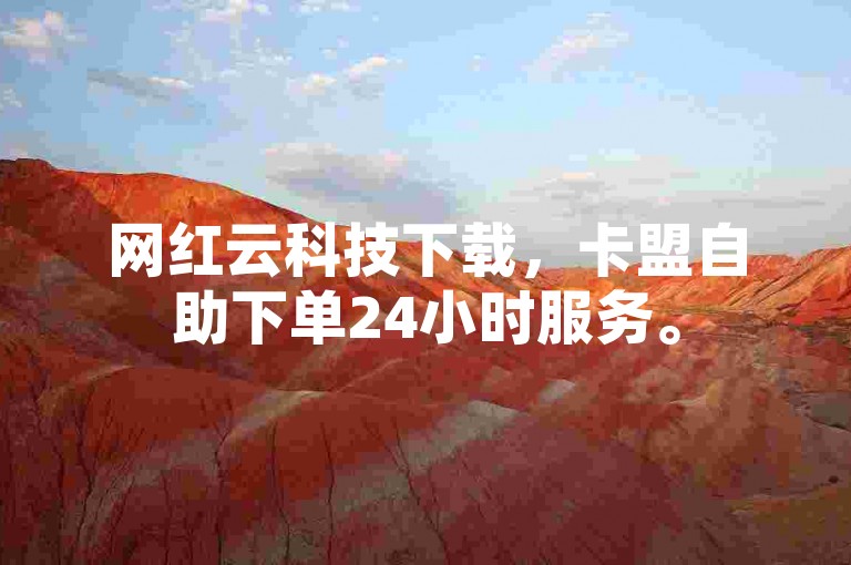 网红云科技下载，卡盟自助下单24小时服务。
