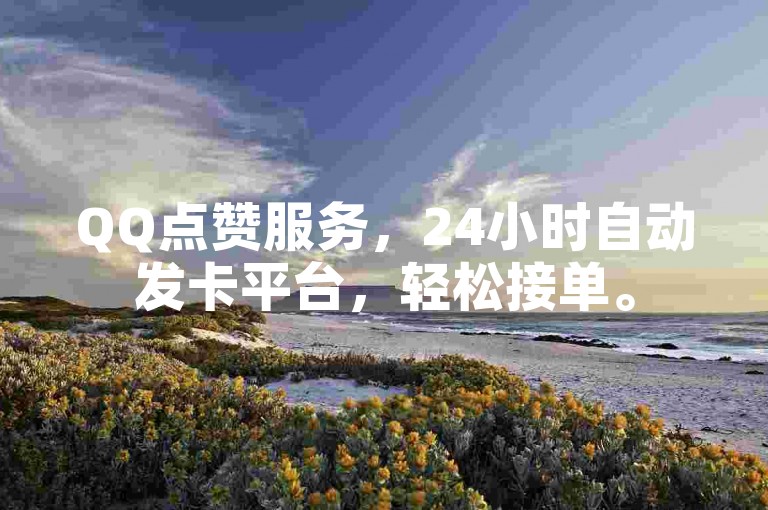 QQ点赞服务，24小时自动发卡平台，轻松接单。