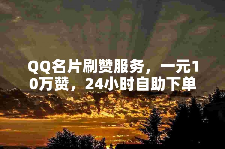QQ名片刷赞服务，一元10万赞，24小时自助下单。