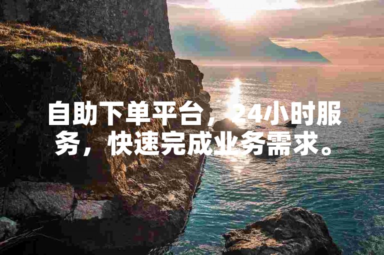 自助下单平台，24小时服务，快速完成业务需求。