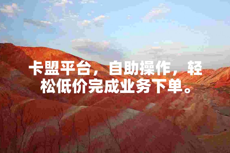卡盟平台，自助操作，轻松低价完成业务下单。