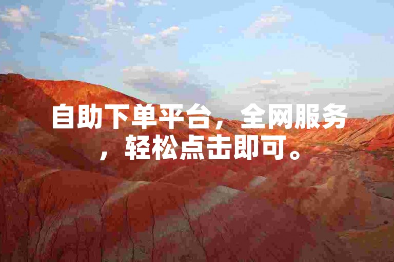 自助下单平台，全网服务，轻松点击即可。